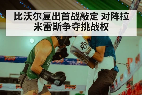 比沃尔复出首战敲定 对阵拉米雷斯争夺挑战权