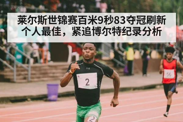 莱尔斯世锦赛百米9秒83夺冠刷新个人最佳，紧追博尔特纪录分析