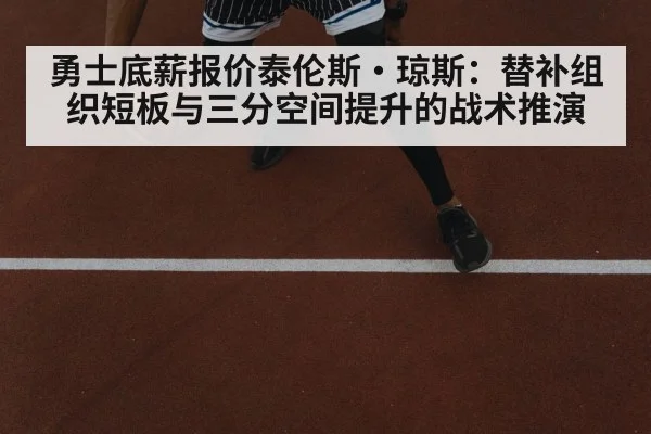 勇士底薪报价泰伦斯·琼斯：替补组织短板与三分空间提升的战术推演
