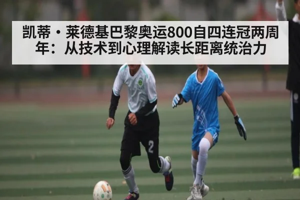 凯蒂·莱德基巴黎奥运800自四连冠两周年：从技术到心理解读长距离统治力