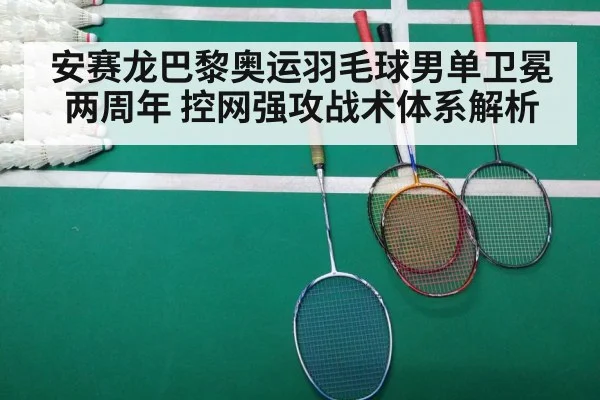 安赛龙巴黎奥运羽毛球男单卫冕两周年 控网强攻战术体系解析