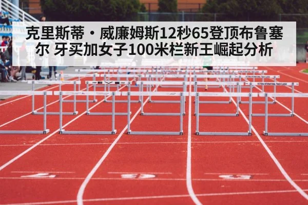 克里斯蒂·威廉姆斯12秒65登顶布鲁塞尔 牙买加女子100米栏新王崛起分析