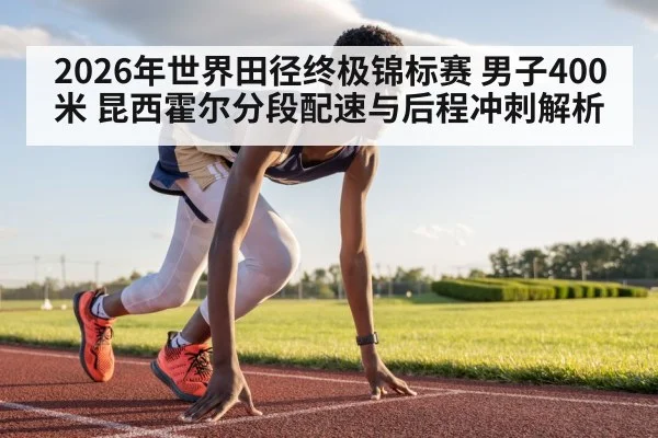 2026年世界田径终极锦标赛 男子400米 昆西霍尔分段配速与后程冲刺解析