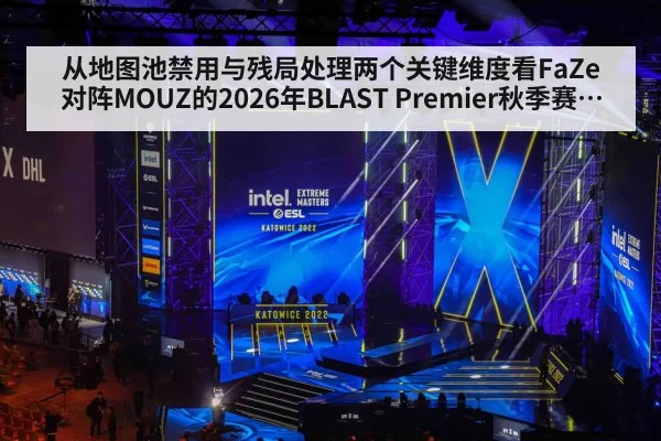 从地图池禁用与残局处理两个关键维度看FaZe对阵MOUZ的2026年BLAST Premier秋季赛前瞻分析